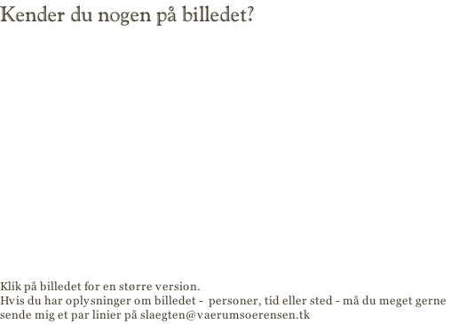 Kender du nogen på billedet?                  Klik på billedet for en større version. Hvis du har oplysninger om billedet -  personer, tid eller sted - må du meget gerne sende mig et par linier på slaegten@vaerumsoerensen.tk